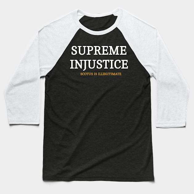 SUPREME INJUSTICE - SCOTUS IS Illegitimate - Front Baseball T-Shirt by SubversiveWare